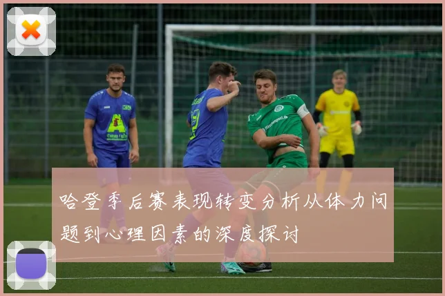哈登季后赛表现转变分析从体力问题到心理因素的深度探讨