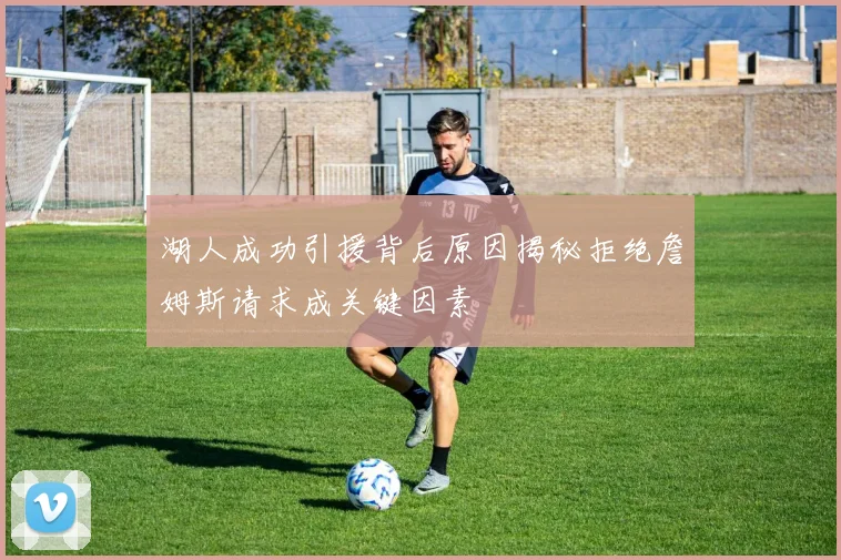 湖人成功引援背后原因揭秘拒绝詹姆斯请求成关键因素