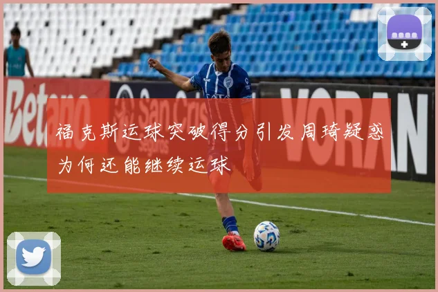 福克斯运球突破得分引发周琦疑惑为何还能继续运球