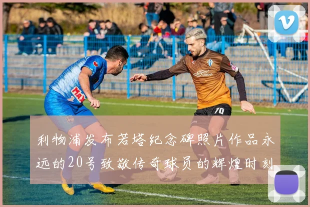 利物浦发布若塔纪念碑照片作品永远的20号致敬传奇球员的辉煌时刻