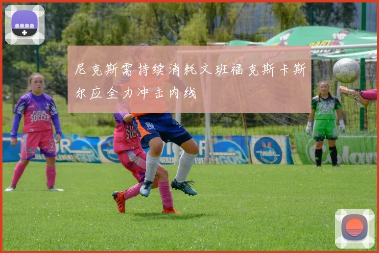 尼克斯需持续消耗文班福克斯卡斯尔应全力冲击内线