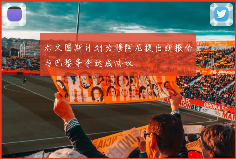 尤文图斯计划为穆阿尼提出新报价与巴黎争夺达成协议